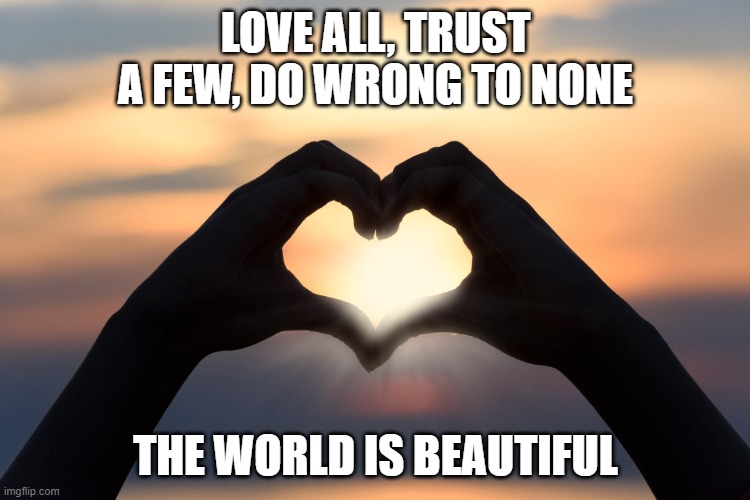 Heart Hands and Sunset | LOVE ALL, TRUST A FEW, DO WRONG TO NONE; THE WORLD IS BEAUTIFUL | image tagged in heart hands | made w/ Imgflip meme maker