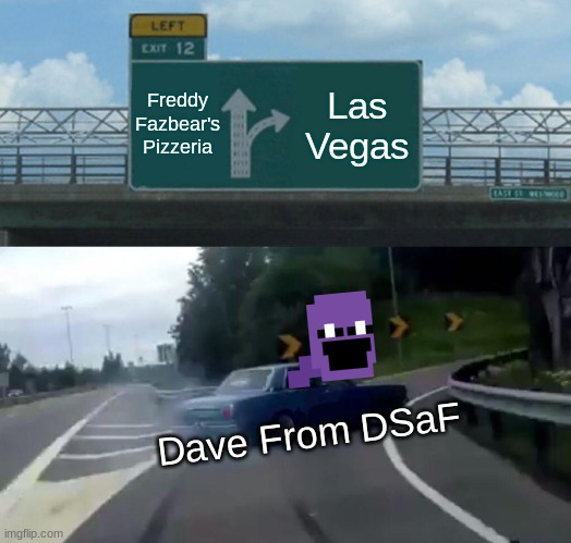 Left Exit 12 Off Ramp Meme | Freddy Fazbear's Pizzeria; Las Vegas; Dave From DSaF | image tagged in memes,left exit 12 off ramp | made w/ Imgflip meme maker