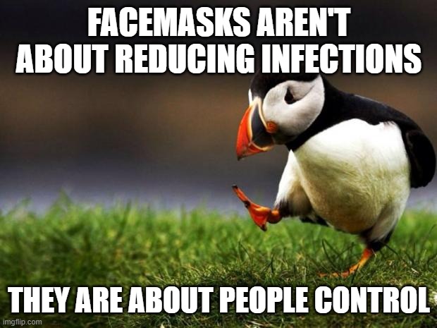 Unpopular Opinion Puffin Meme | FACEMASKS AREN'T ABOUT REDUCING INFECTIONS THEY ARE ABOUT PEOPLE CONTROL | image tagged in memes,unpopular opinion puffin | made w/ Imgflip meme maker