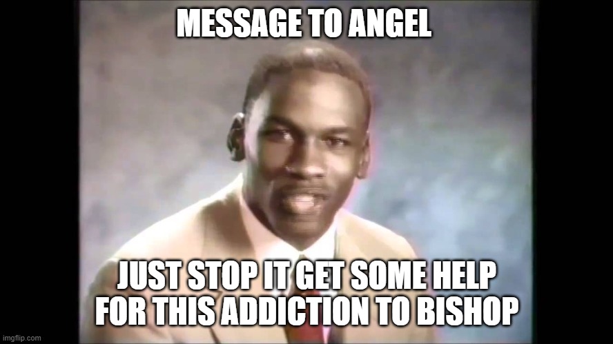 Stop it get some help | MESSAGE TO ANGEL; JUST STOP IT GET SOME HELP FOR THIS ADDICTION TO BISHOP | image tagged in stop it get some help | made w/ Imgflip meme maker