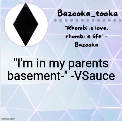 R h o m b i | "I'm in my parents basement-" -VSauce | image tagged in r h o m b i | made w/ Imgflip meme maker