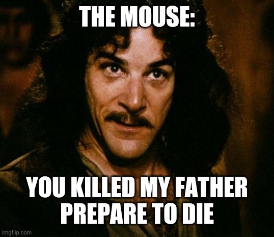 Inigo Montoya Meme | THE MOUSE: YOU KILLED MY FATHER
PREPARE TO DIE | image tagged in memes,inigo montoya | made w/ Imgflip meme maker