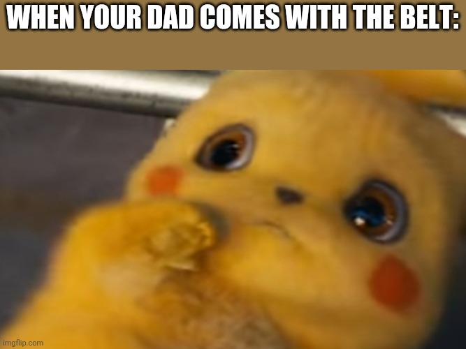 Scared Pikachu | WHEN YOUR DAD COMES WITH THE BELT: | image tagged in scared pikachu | made w/ Imgflip meme maker