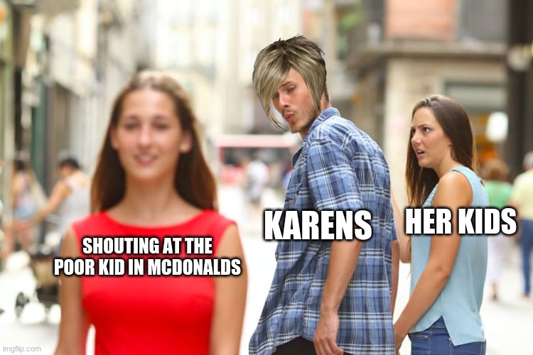 POOR KIDS | HER KIDS; KARENS; SHOUTING AT THE POOR KID IN MCDONALDS | image tagged in memes,distracted boyfriend | made w/ Imgflip meme maker