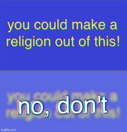 You could make a religion out of this | image tagged in you could make a religion out of this | made w/ Imgflip meme maker