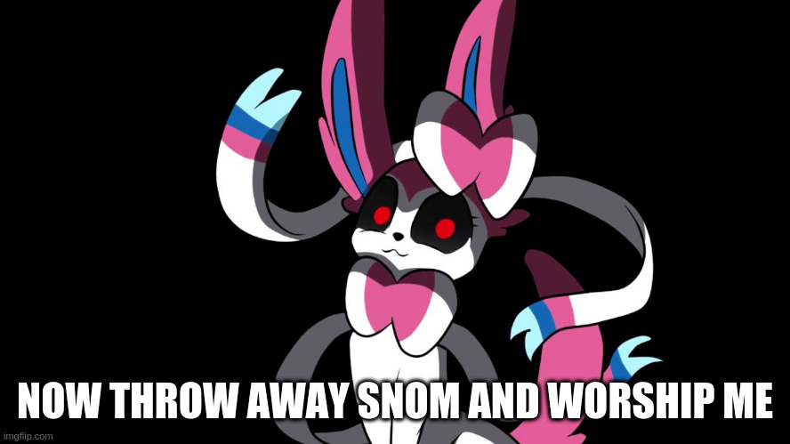 Creepy Sylveon | NOW THROW AWAY SNOM AND WORSHIP ME | image tagged in creepy sylveon | made w/ Imgflip meme maker