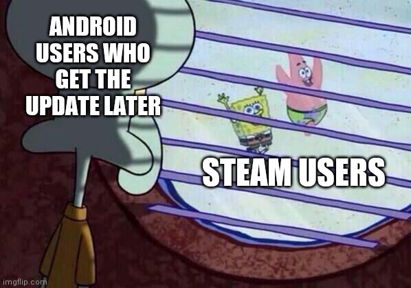 Squidward window | ANDROID USERS WHO GET THE UPDATE LATER; STEAM USERS | image tagged in squidward window | made w/ Imgflip meme maker