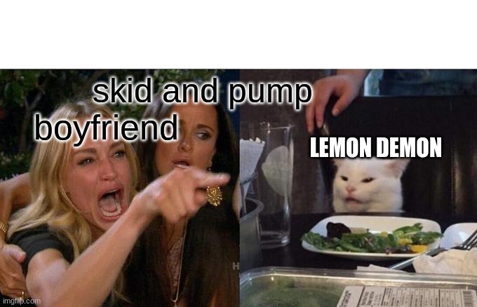 boyfriend skid and pump LEMON DEMON | image tagged in memes,woman yelling at cat | made w/ Imgflip meme maker