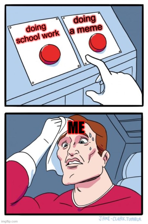 Two Buttons Meme |  doing a meme; doing school work; ME | image tagged in memes,two buttons | made w/ Imgflip meme maker