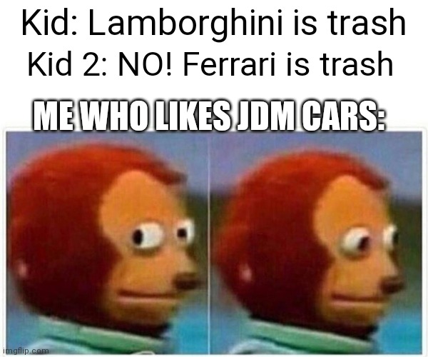 Monkey Puppet Meme | Kid: Lamborghini is trash; Kid 2: NO! Ferrari is trash; ME WHO LIKES JDM CARS: | image tagged in memes,monkey puppet | made w/ Imgflip meme maker
