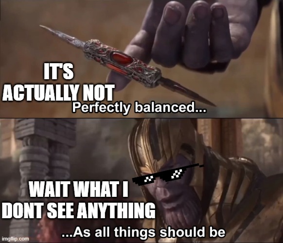 lololo1r23eu34y1FSINAWE7Y9AERPNCWEWQtdwd | IT'S ACTUALLY NOT; WAIT WHAT I DONT SEE ANYTHING | image tagged in thanos perfectly balanced as all things should be | made w/ Imgflip meme maker