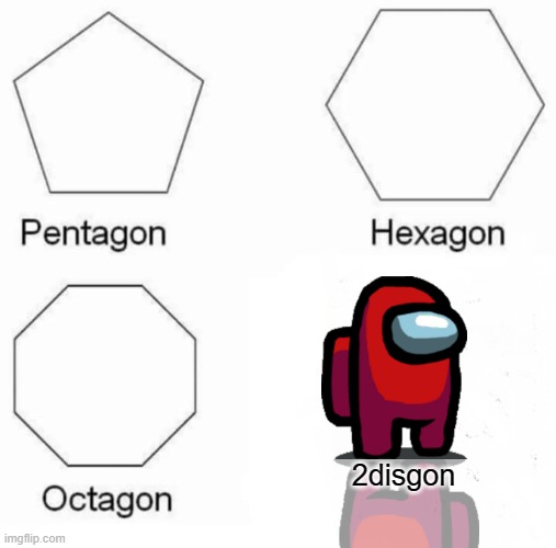 h | 2disgon | image tagged in memes,pentagon hexagon octagon | made w/ Imgflip meme maker