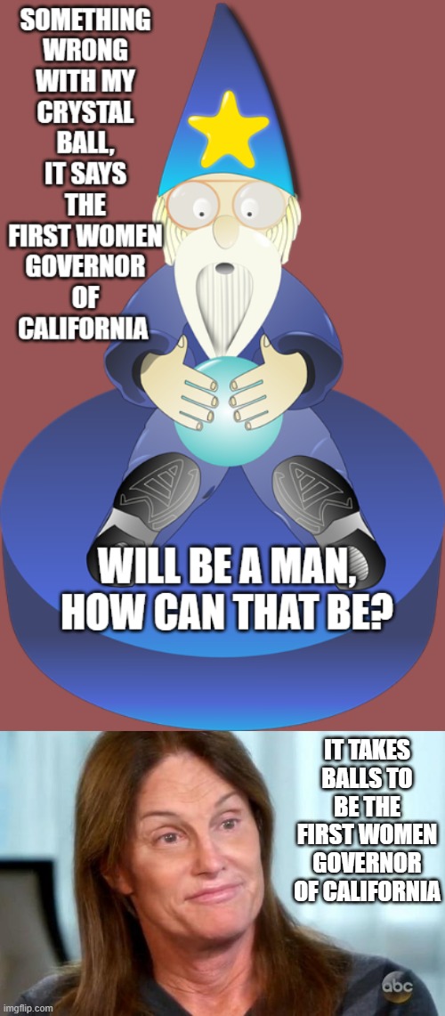 It takes balls for a women to lead California | IT TAKES BALLS TO BE THE FIRST WOMEN GOVERNOR OF CALIFORNIA | image tagged in bruce jenner | made w/ Imgflip meme maker