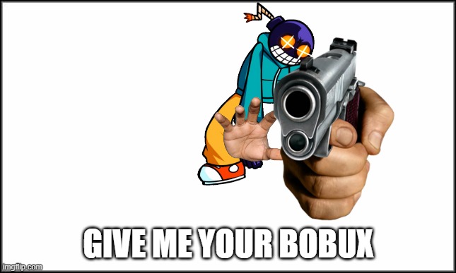 plain white | GIVE ME YOUR BOBUX | image tagged in plain white | made w/ Imgflip meme maker