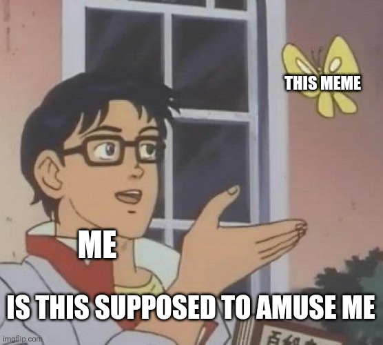 Use this when your unamused by a meme | THIS MEME; ME; IS THIS SUPPOSED TO AMUSE ME | image tagged in memes,is this a pigeon,animeme | made w/ Imgflip meme maker