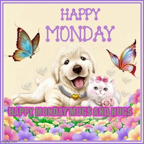 HAPPY MONDAY MUGS AND HUGS | made w/ Imgflip meme maker