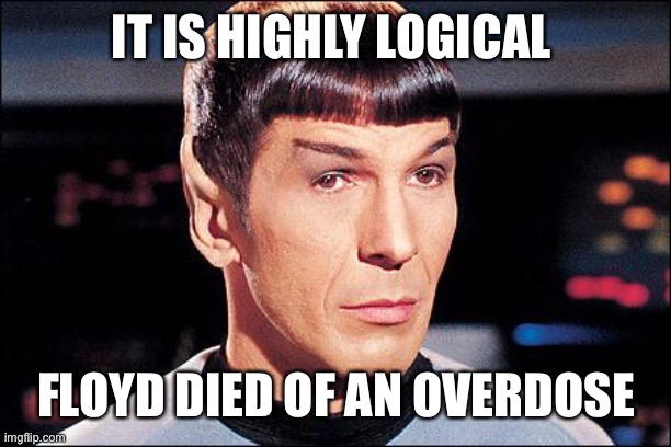 Condescending Spock | IT IS HIGHLY LOGICAL FLOYD DIED OF AN OVERDOSE | image tagged in condescending spock | made w/ Imgflip meme maker