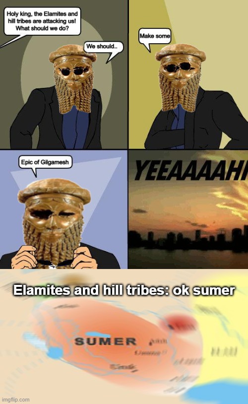 ok sumer | Elamites and hill tribes: ok sumer | image tagged in historical meme,funny meme | made w/ Imgflip meme maker