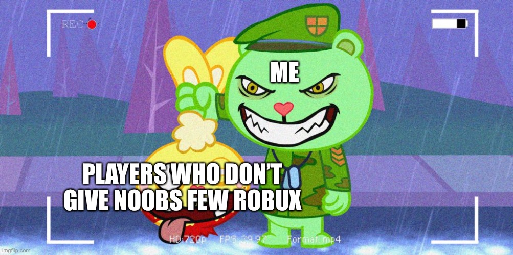 HTF Flippy | ME; PLAYERS WHO DON’T GIVE NOOBS FEW ROBUX | image tagged in htf flippy | made w/ Imgflip meme maker