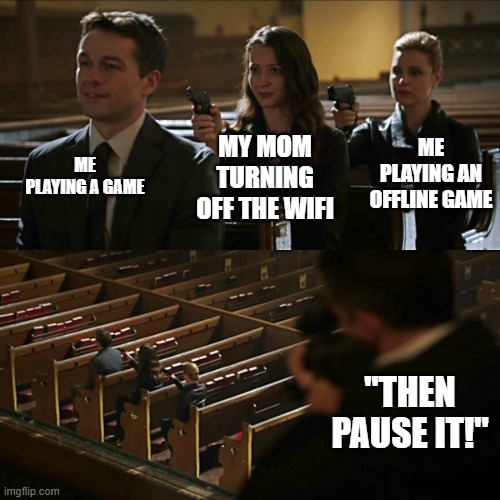 based on a true story meme 4 | ME PLAYING A GAME; ME PLAYING AN OFFLINE GAME; MY MOM TURNING OFF THE WIFI; "THEN PAUSE IT!" | image tagged in assassination chain | made w/ Imgflip meme maker