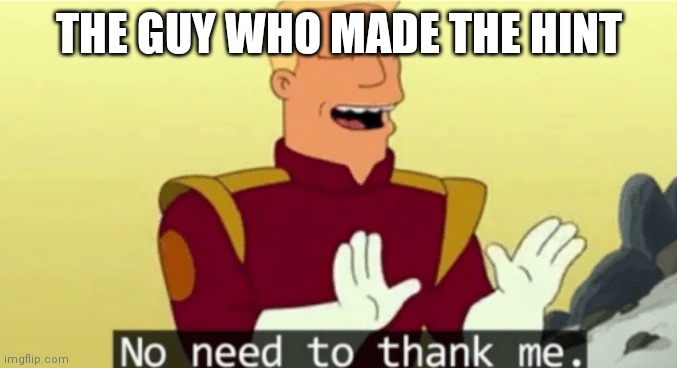 No need to thank me | THE GUY WHO MADE THE HINT | image tagged in no need to thank me | made w/ Imgflip meme maker