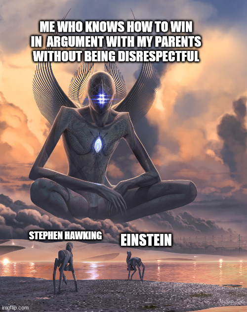 Huge creature HQ | ME WHO KNOWS HOW TO WIN IN  ARGUMENT WITH MY PARENTS WITHOUT BEING DISRESPECTFUL; EINSTEIN; STEPHEN HAWKING | image tagged in huge creature hq | made w/ Imgflip meme maker