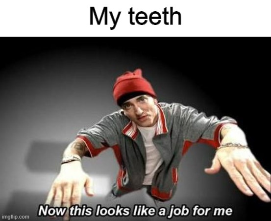 Now this looks like a job for me | My teeth | image tagged in now this looks like a job for me | made w/ Imgflip meme maker