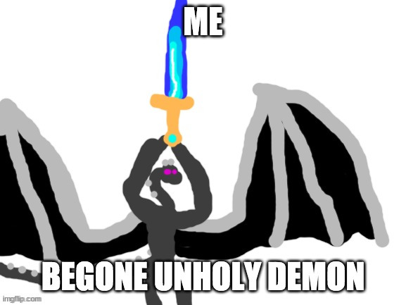 BEGONE UNHOLY DEMON | ME | image tagged in begone unholy demon | made w/ Imgflip meme maker