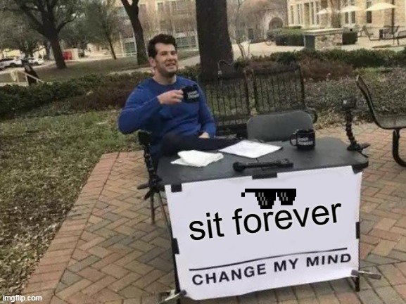 lol meme | sit forever | image tagged in memes,change my mind | made w/ Imgflip meme maker