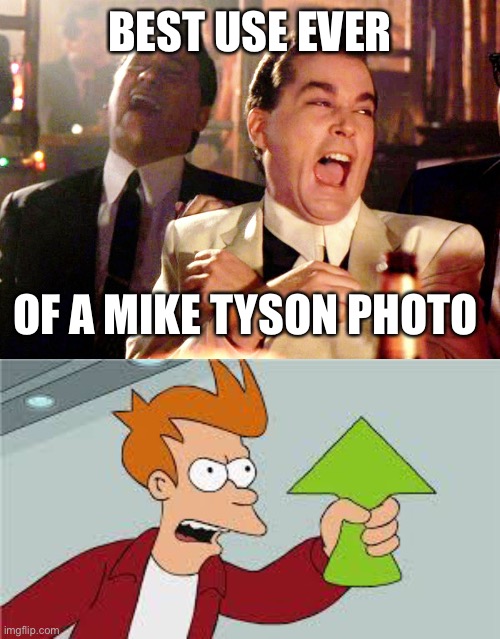 BEST USE EVER OF A MIKE TYSON PHOTO | image tagged in memes,good fellas hilarious,shut up and take my upvote | made w/ Imgflip meme maker