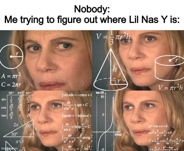 Calculating meme | Nobody:
Me trying to figure out where Lil Nas Y is: | image tagged in calculating meme,memes,funny | made w/ Imgflip meme maker