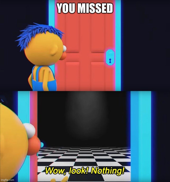 Wow, look! Nothing! | YOU MISSED | image tagged in wow look nothing | made w/ Imgflip meme maker
