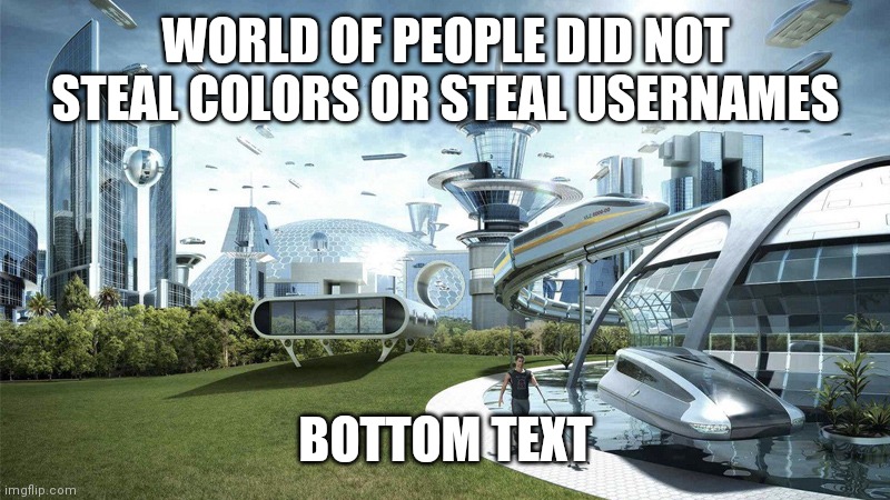 Yeah I hate it when that happens. | WORLD OF PEOPLE DID NOT STEAL COLORS OR STEAL USERNAMES; BOTTOM TEXT | image tagged in the future world if,bottom text,among us | made w/ Imgflip meme maker