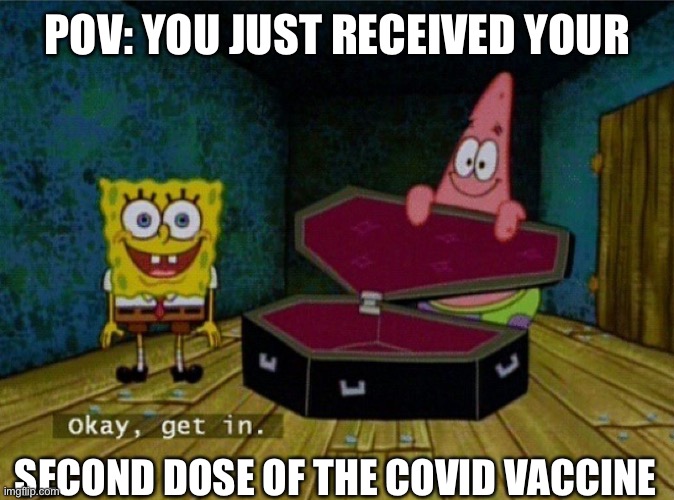 Spongebob Coffin | POV: YOU JUST RECEIVED YOUR SECOND DOSE OF THE COVID VACCINE | image tagged in spongebob coffin | made w/ Imgflip meme maker