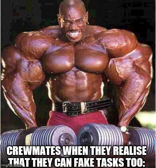Tyrone Muscle | CREWMATES WHEN THEY REALISE THAT THEY CAN FAKE TASKS TOO: | image tagged in tyrone muscle | made w/ Imgflip meme maker