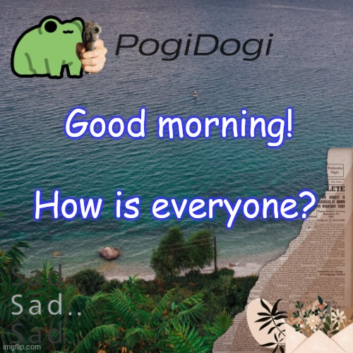PogiDogi | Good morning! How is everyone? | image tagged in pogidogi | made w/ Imgflip meme maker