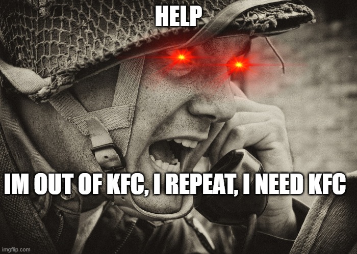 KFC | HELP; IM OUT OF KFC, I REPEAT, I NEED KFC | image tagged in ww2 us soldier yelling radio | made w/ Imgflip meme maker