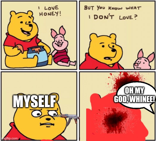 bye poo | OH MY GOD, WHINEE! MYSELF | image tagged in upset pooh | made w/ Imgflip meme maker