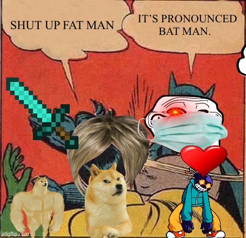 Max | SHUT UP FAT MAN; IT’S PRONOUNCED BAT MAN. | image tagged in memes | made w/ Imgflip meme maker