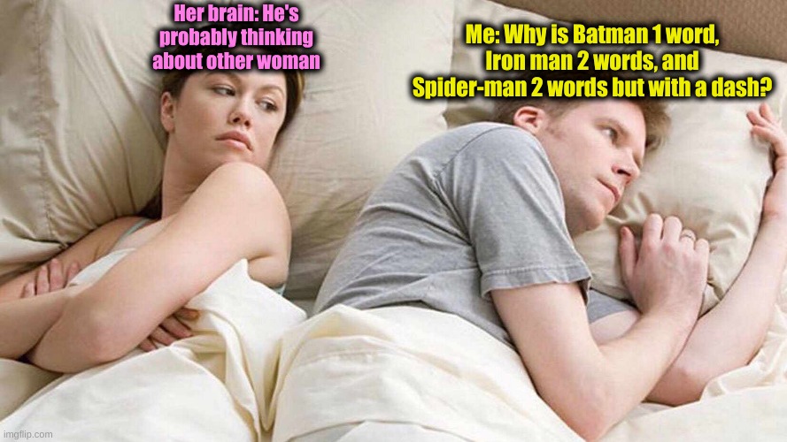 How us boy's be thinking and we know it's true at times | Me: Why is Batman 1 word, Iron man 2 words, and Spider-man 2 words but with a dash? Her brain: He's probably thinking about other woman | image tagged in memes,i bet he's thinking about other women | made w/ Imgflip meme maker