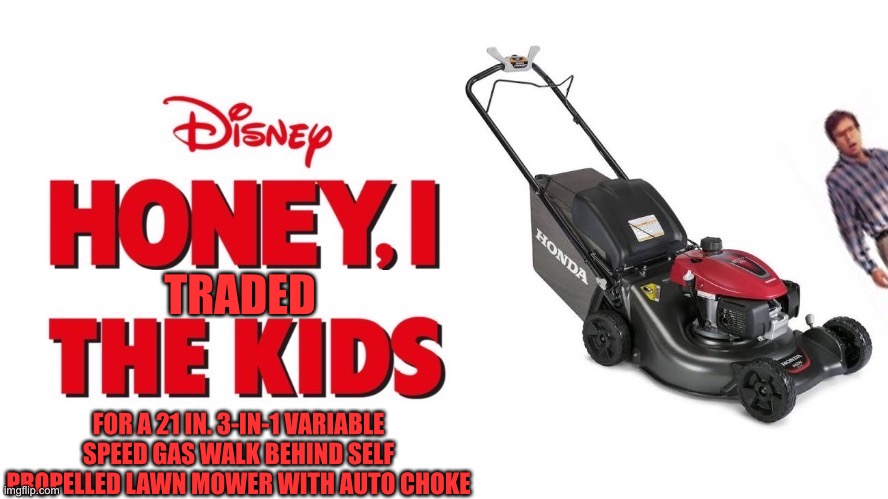 TRADED; FOR A 21 IN. 3-IN-1 VARIABLE SPEED GAS WALK BEHIND SELF PROPELLED LAWN MOWER WITH AUTO CHOKE | image tagged in disney,lawnmower,rick moranis | made w/ Imgflip meme maker