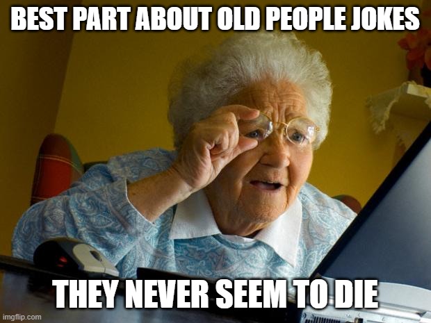 HA | BEST PART ABOUT OLD PEOPLE JOKES; THEY NEVER SEEM TO DIE | image tagged in old lady at computer finds the internet | made w/ Imgflip meme maker