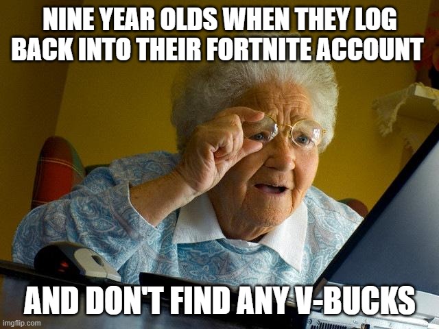 nO cAp | NINE YEAR OLDS WHEN THEY LOG BACK INTO THEIR FORTNITE ACCOUNT; AND DON'T FIND ANY V-BUCKS | image tagged in memes,grandma finds the internet | made w/ Imgflip meme maker