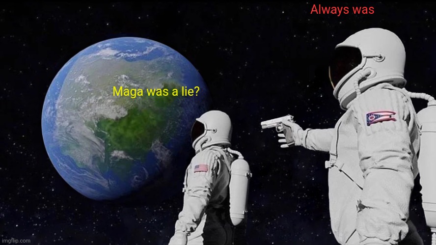 Always Has Been Meme | Always was; Maga was a lie? | image tagged in memes,always has been | made w/ Imgflip meme maker