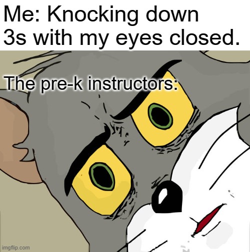 I AM a joke. | Me: Knocking down 3s with my eyes closed. The pre-k instructors: | image tagged in memes,unsettled tom | made w/ Imgflip meme maker