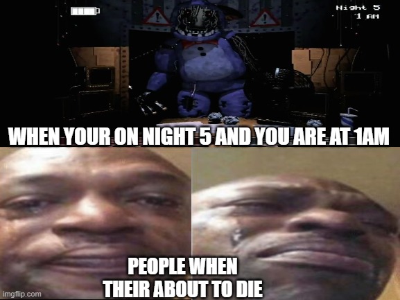 how alot of players be on night 5 | WHEN YOUR ON NIGHT 5 AND YOU ARE AT 1AM; PEOPLE WHEN THEIR ABOUT TO DIE | image tagged in fnaf,memes,funny memes | made w/ Imgflip meme maker