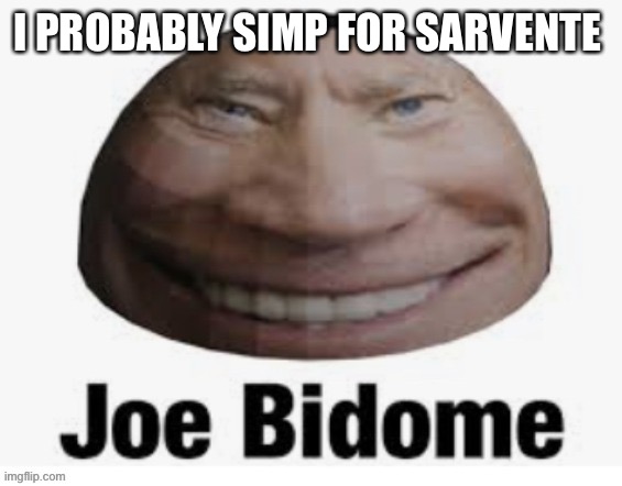 Joe bidome | I PROBABLY SIMP FOR SARVENTE | image tagged in joe bidome | made w/ Imgflip meme maker