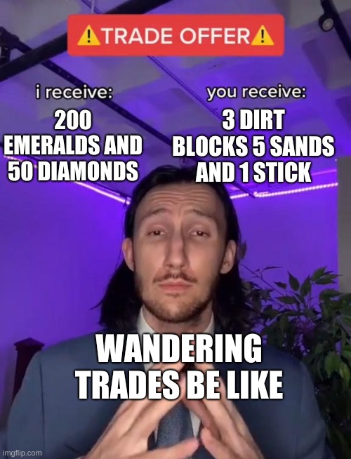 Trade Offer | 200 EMERALDS AND 50 DIAMONDS; 3 DIRT BLOCKS 5 SANDS AND 1 STICK; WANDERING TRADES BE LIKE | image tagged in trade offer | made w/ Imgflip meme maker