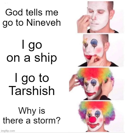 Jonah in a nutshell | God tells me go to Nineveh; I go on a ship; I go to Tarshish; Why is there a storm? | image tagged in memes,clown applying makeup | made w/ Imgflip meme maker