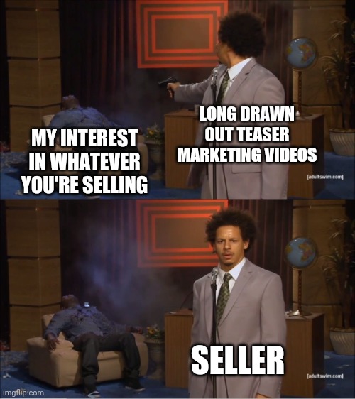 I'm going to tell you all about the thing you clicked to learn about but first let me tell you about myself.... | LONG DRAWN OUT TEASER MARKETING VIDEOS; MY INTEREST IN WHATEVER YOU'RE SELLING; SELLER | image tagged in memes,who killed hannibal | made w/ Imgflip meme maker